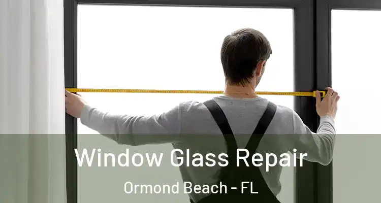 Window Glass Repair Ormond Beach - FL